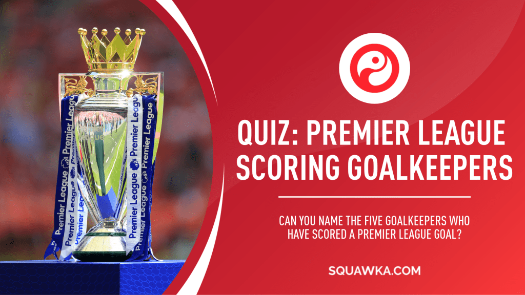 Football quiz: Can you name every goalkeeper to score a Premier League goal? | Squawka