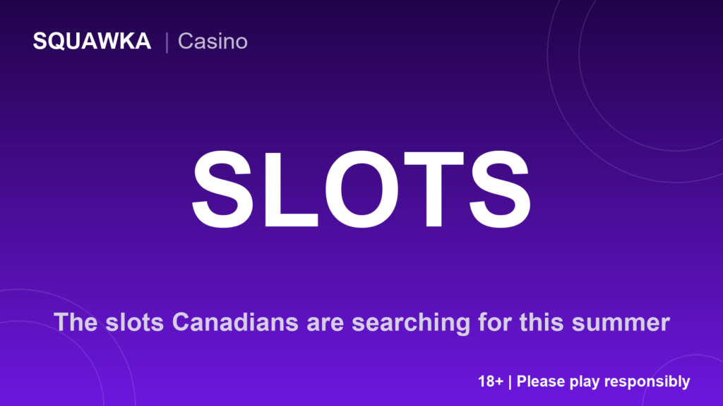 The slots Canadians are searching for this summer
